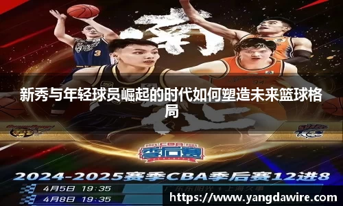 新秀与年轻球员崛起的时代如何塑造未来篮球格局