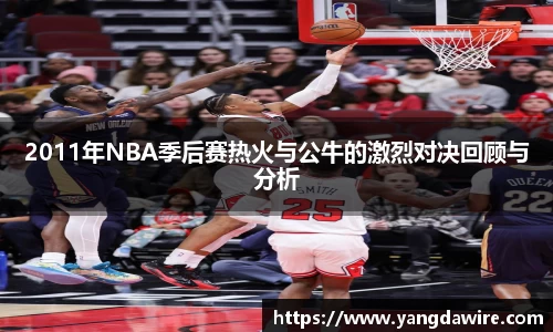 zoty中欧2011年NBA季后赛热火与公牛的激烈对决回顾与分析