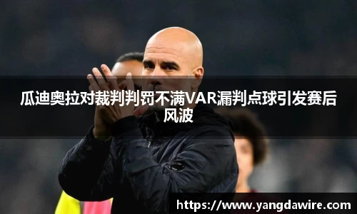 zoty中欧瓜迪奥拉对裁判判罚不满VAR漏判点球引发赛后风波